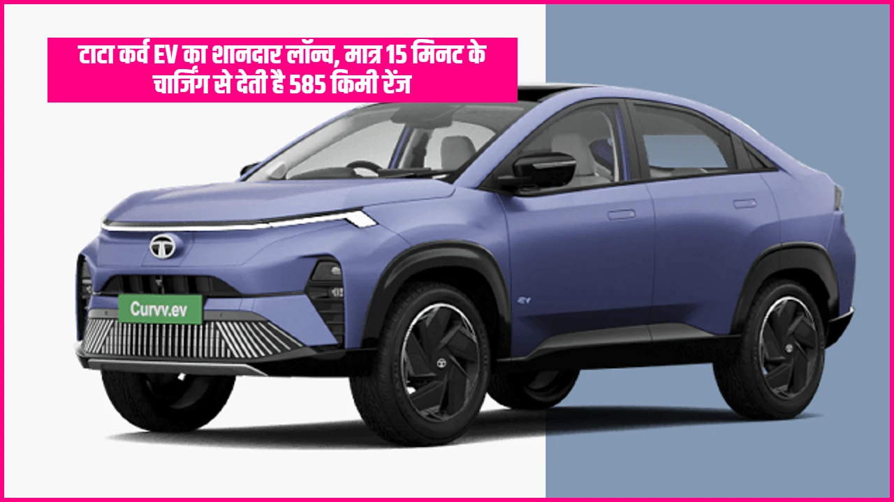 Tata Curve EV Launched: टाटा कर्व EV का शानदार लॉन्च, मात्र 15 मिनट के चार्जिंग से देती है 585 किमी रेंज